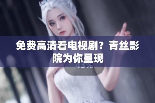 免费高清看电视剧？青丝影院为你呈现