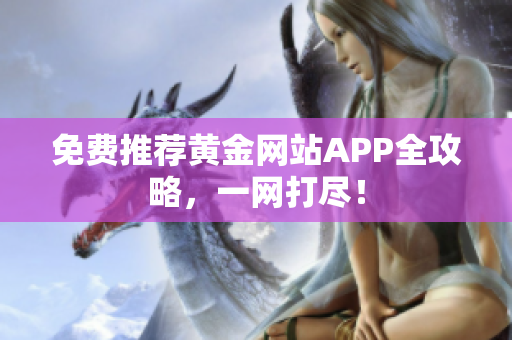 免费推荐黄金网站APP全攻略，一网打尽！