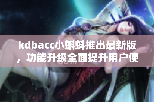 kdbacc小蝌蚪推出最新版，功能升级全面提升用户使用体验