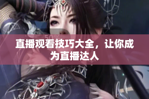 直播观看技巧大全，让你成为直播达人