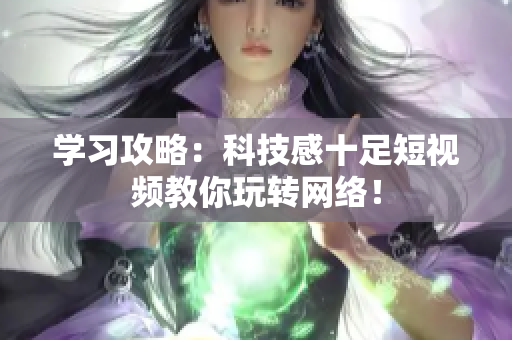 学习攻略：科技感十足短视频教你玩转网络！