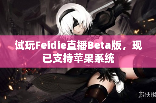 试玩Feidie直播Beta版，现已支持苹果系统