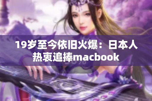19岁至今依旧火爆：日本人热衷追捧macbook