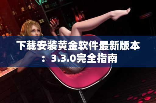 下载安装黄金软件最新版本：3.3.0完全指南