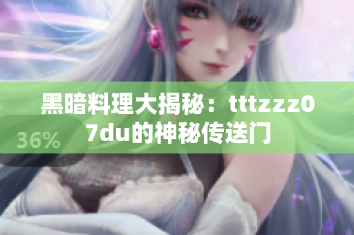 黑暗料理大揭秘：tttzzz07du的神秘传送门