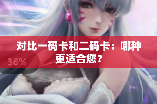 对比一码卡和二码卡：哪种更适合您？