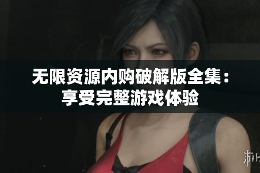 无限资源内购破解版全集：享受完整游戏体验