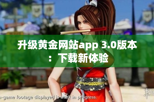 升级黄金网站app 3.0版本：下载新体验
