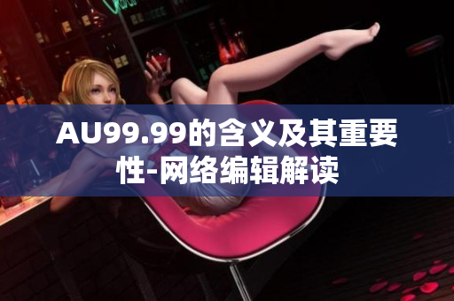 AU99.99的含义及其重要性-网络编辑解读