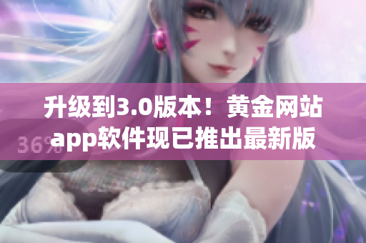 升级到3.0版本！黄金网站app软件现已推出最新版