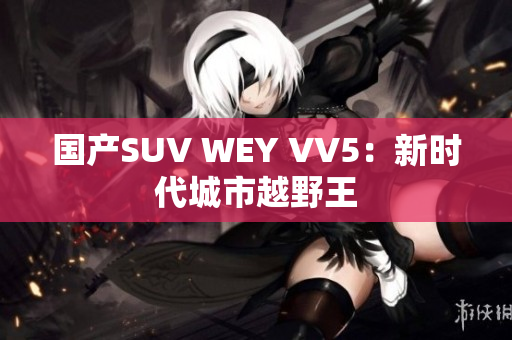 国产SUV WEY VV5：新时代城市越野王