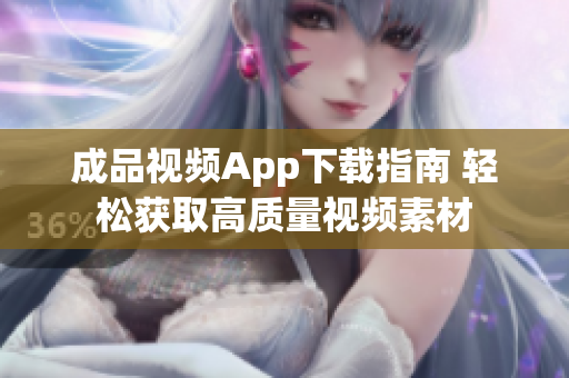 成品视频App下载指南 轻松获取高质量视频素材