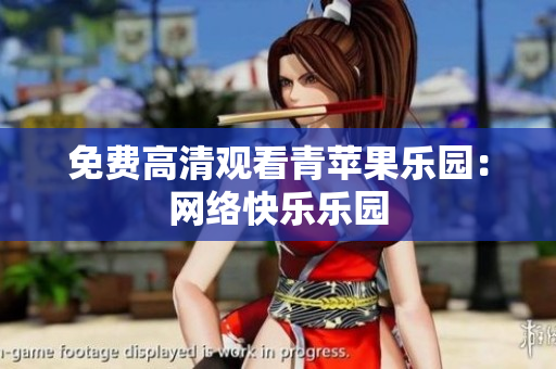 免费高清观看青苹果乐园：网络快乐乐园