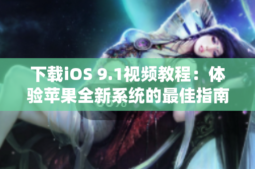 下载iOS 9.1视频教程：体验苹果全新系统的最佳指南
