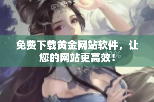 免费下载黄金网站软件，让您的网站更高效！