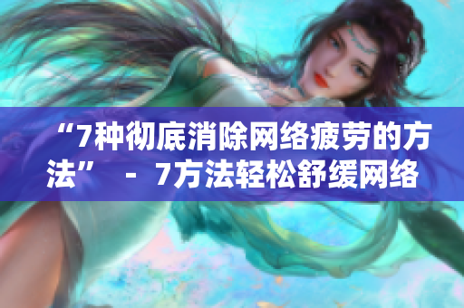 “7种彻底消除网络疲劳的方法” － 7方法轻松舒缓网络疲劳