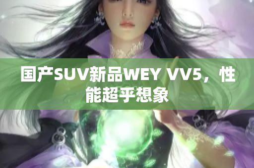 国产SUV新品WEY VV5，性能超乎想象
