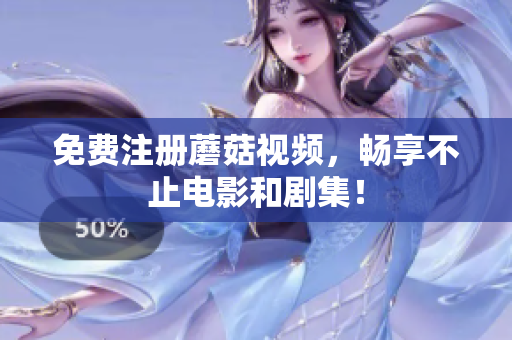 免费注册蘑菇视频，畅享不止电影和剧集！