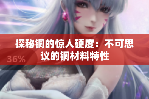 探秘铜的惊人硬度：不可思议的铜材料特性