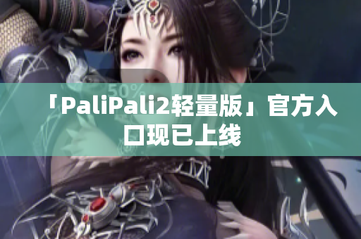 「PaliPali2轻量版」官方入口现已上线