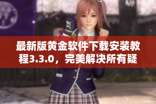 最新版黄金软件下载安装教程3.3.0，完美解决所有疑问