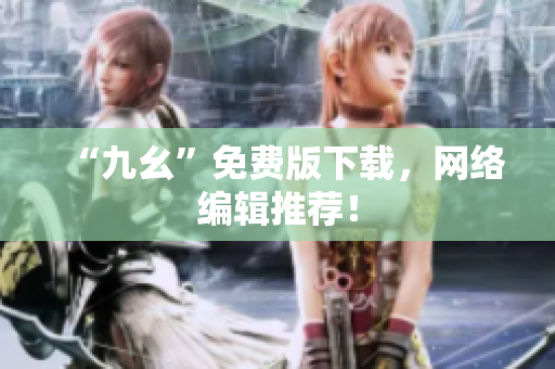 “九幺”免费版下载，网络编辑推荐！