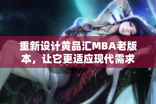 重新设计黄品汇MBA老版本，让它更适应现代需求