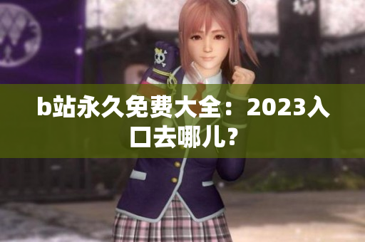 b站永久免费大全：2023入口去哪儿？