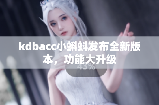 kdbacc小蝌蚪发布全新版本，功能大升级