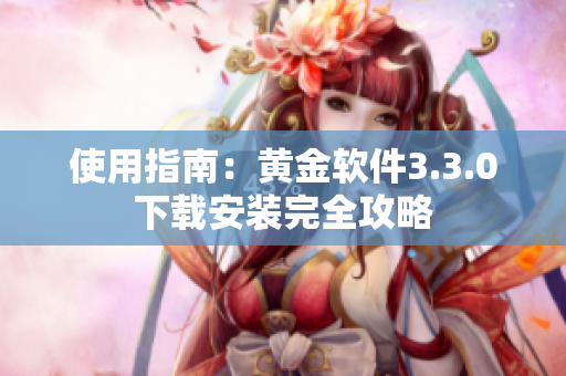 使用指南：黄金软件3.3.0下载安装完全攻略
