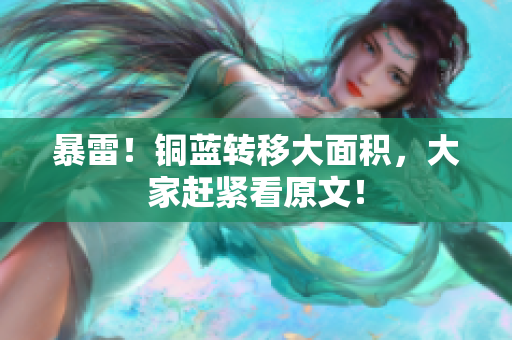 暴雷！铜蓝转移大面积，大家赶紧看原文！