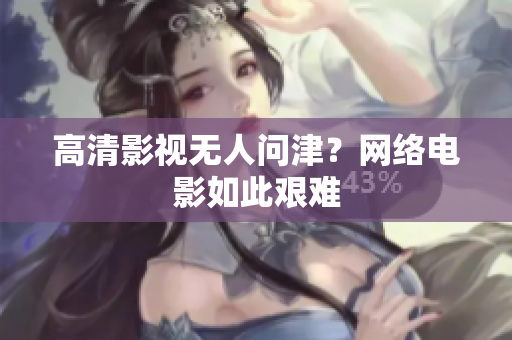 高清影视无人问津？网络电影如此艰难