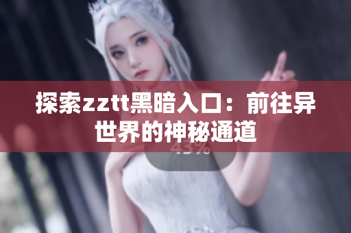 探索zztt黑暗入口：前往异世界的神秘通道