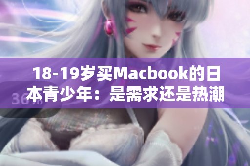 18-19岁买Macbook的日本青少年：是需求还是热潮？