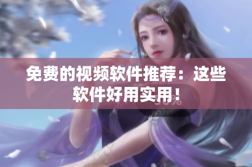 免费的视频软件推荐：这些软件好用实用！