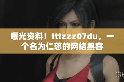 曝光资料！tttzzz07du，一个名为仁慈的网络黑客