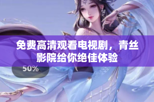 免费高清观看电视剧，青丝影院给你绝佳体验