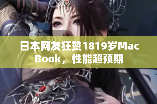 日本网友狂赞1819岁MacBook，性能超预期