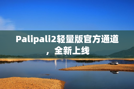 Palipali2轻量版官方通道，全新上线