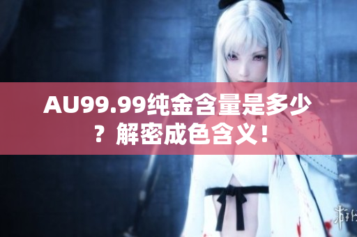 AU99.99纯金含量是多少？解密成色含义！