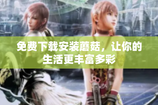 免费下载安装蘑菇，让你的生活更丰富多彩