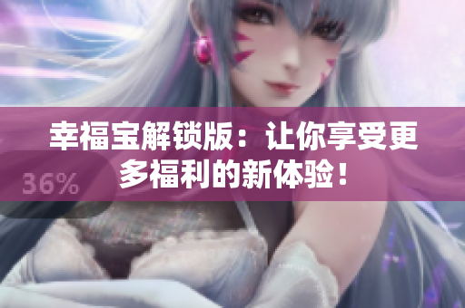 幸福宝解锁版：让你享受更多福利的新体验！