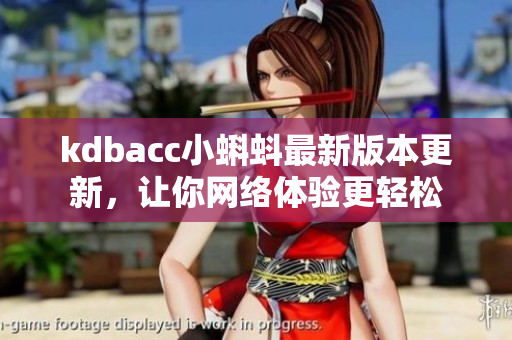 kdbacc小蝌蚪最新版本更新，让你网络体验更轻松