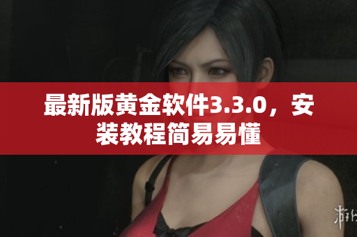 最新版黄金软件3.3.0，安装教程简易易懂