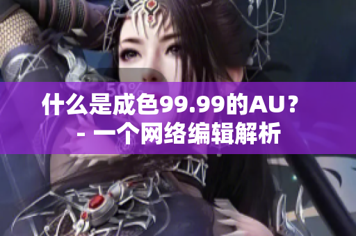 什么是成色99.99的AU？ - 一个网络编辑解析