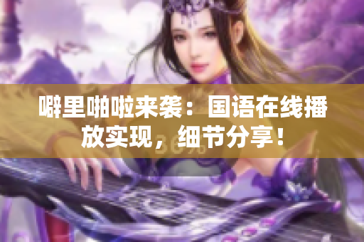 噼里啪啦来袭：国语在线播放实现，细节分享！