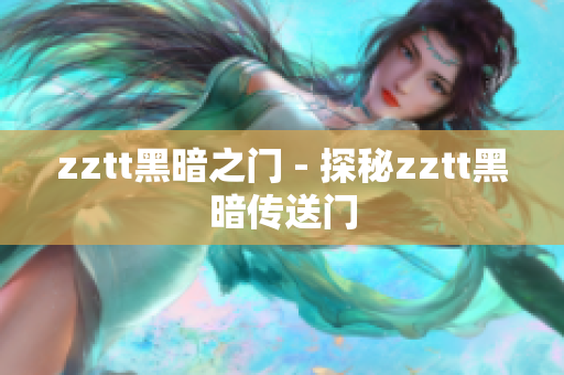 zztt黑暗之门 - 探秘zztt黑暗传送门