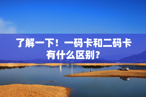 了解一下！一码卡和二码卡有什么区别？