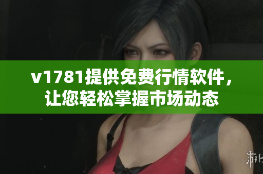 v1781提供免费行情软件，让您轻松掌握市场动态