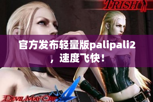 官方发布轻量版palipali2，速度飞快！